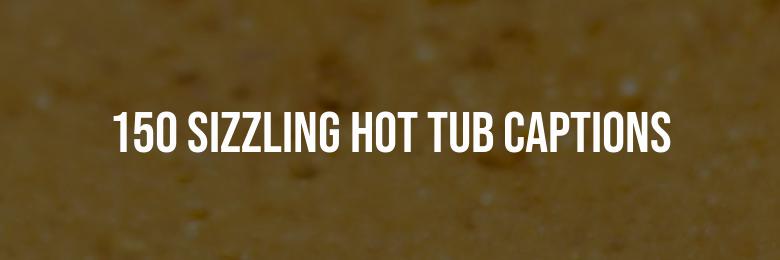 150 Sizzling Hot Tub Captions for Instagram Quotes in 2024