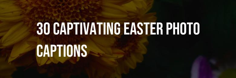 2024’s Definitive Collection: 30 Captivating Easter Photo Captions for Instagram