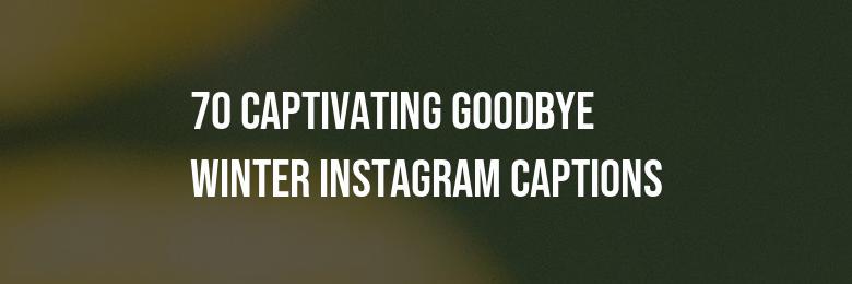 An Exceptional Compilation of 70 Captivating Goodbye Winter Instagram Captions for 2024