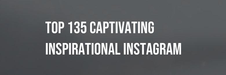 Top 135 Captivating Inspirational Instagram, Facebook & TikTok Captions